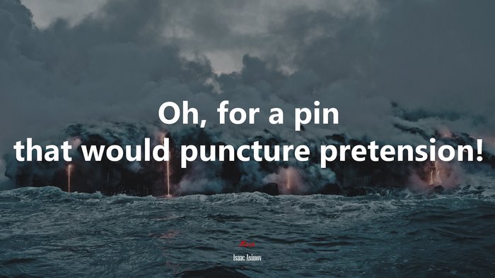 Oh, for a pin that would puncture pretension! | Isaac Asimov quote