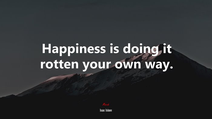 Happiness is doing it rotten your own way. | Isaac Asimov quote