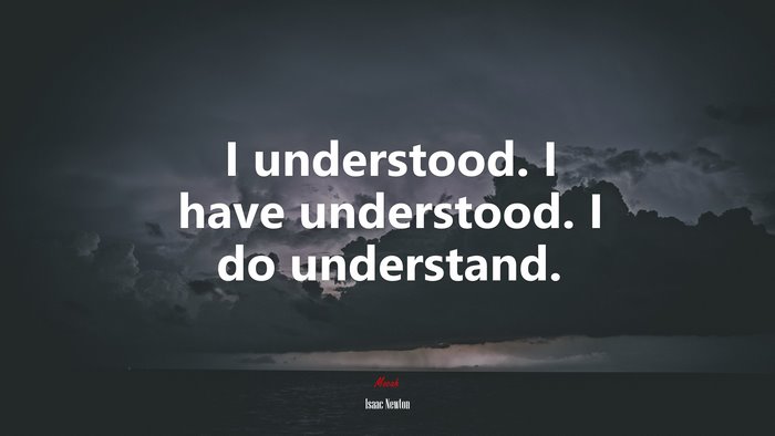 I understood. I have understood. I do understand. | Isaac Newton quote
