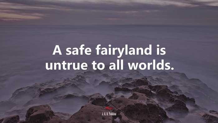 A safe fairyland is untrue to all worlds. | J. R. R. Tolkien quote