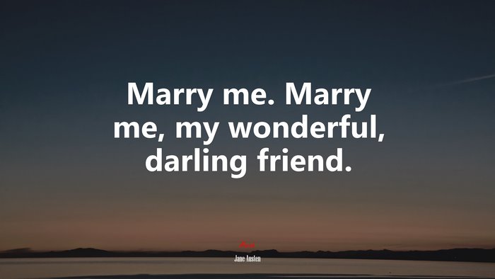 Marry me. Marry me, my wonderful, darling friend. | Jane Austen quote