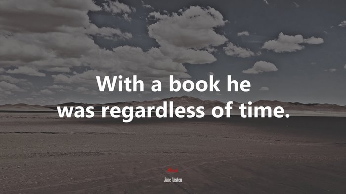 With a book he was regardless of time. | Jane Austen quote