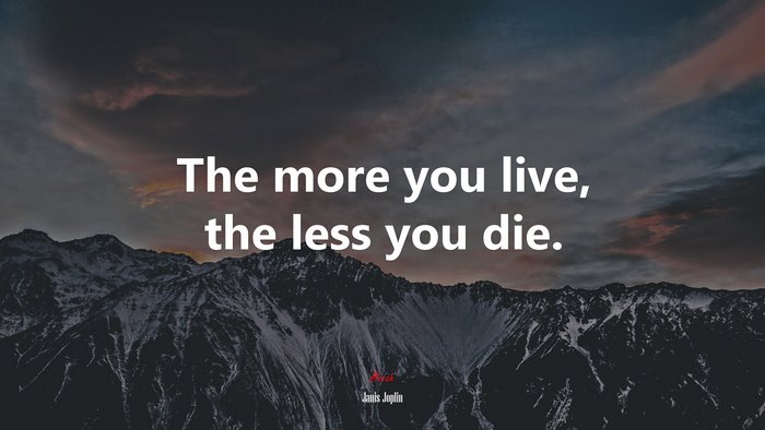 The more you live, the less you die. | Janis Joplin quote