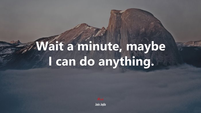 Wait a minute, maybe I can do anything. | Janis Joplin quote