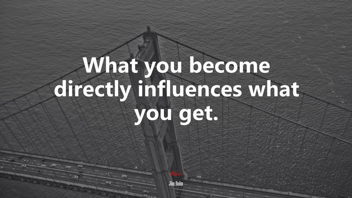 What you become directly influences what you get. | Jim Rohn quote
