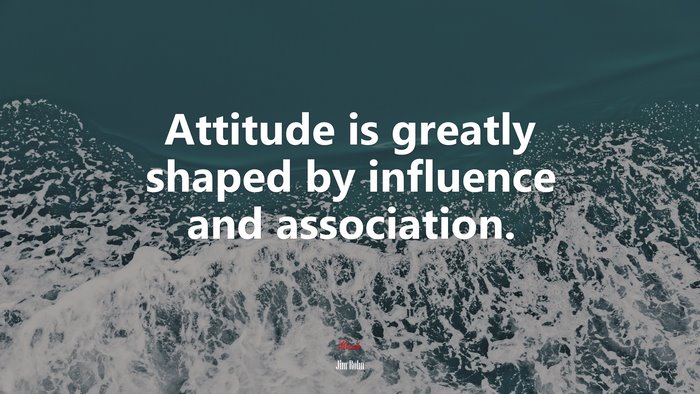 Attitude is greatly shaped by influence and association. | Jim Rohn quote