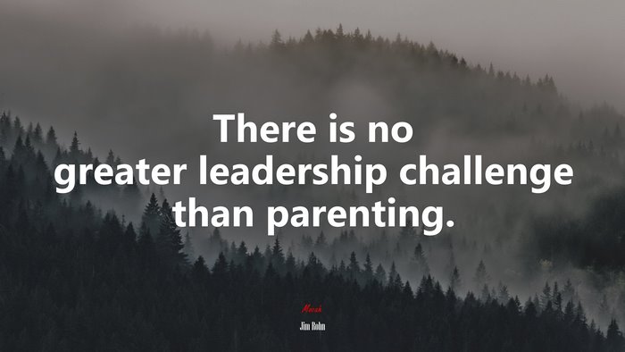 There is no greater leadership challenge than parenting. | Jim Rohn quote