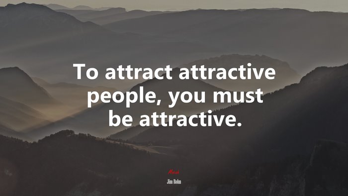 To attract attractive people, you must be attractive. | Jim Rohn quote