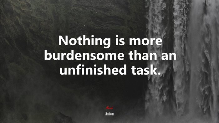 Nothing is more burdensome than an unfinished task. | Jim Rohn quote ...