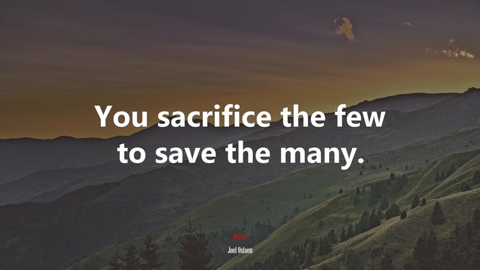 You sacrifice the few to save the many. | Joel Osteen quote