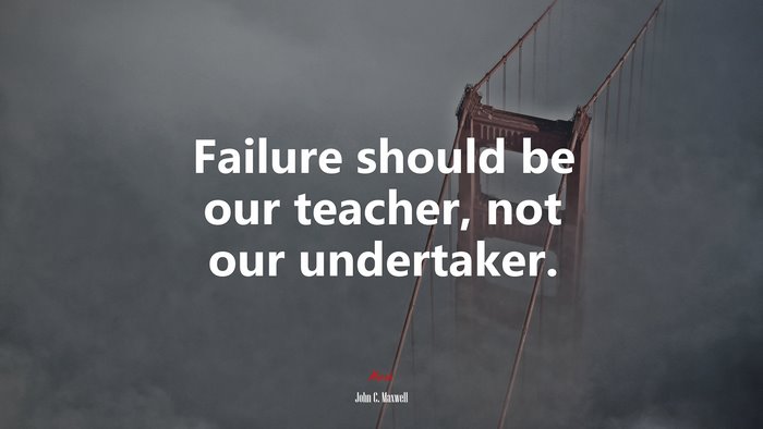 Failure should be our teacher, not our undertaker. | John C. Maxwell quote