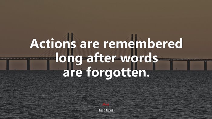 Actions are remembered long after words are forgotten. | John C. Maxwell quote