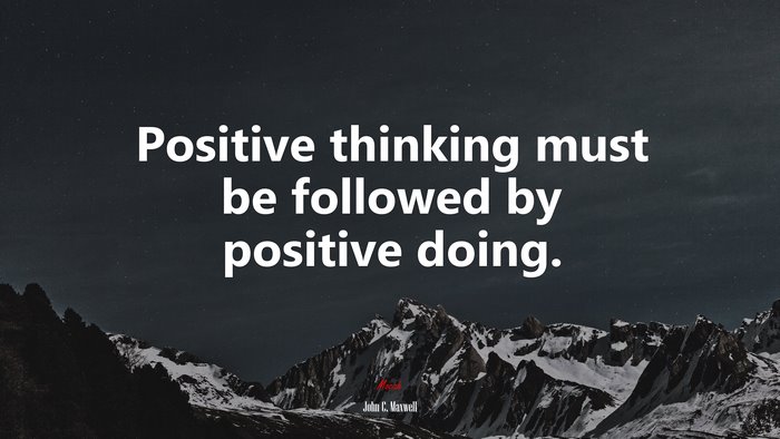 Positive thinking must be followed by positive doing. | John C. Maxwell quote