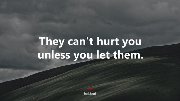 They can’t hurt you unless you let them. | John C. Maxwell quote