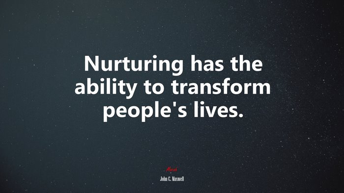 Nurturing has the ability to transform people’s lives. | John C. Maxwell quote