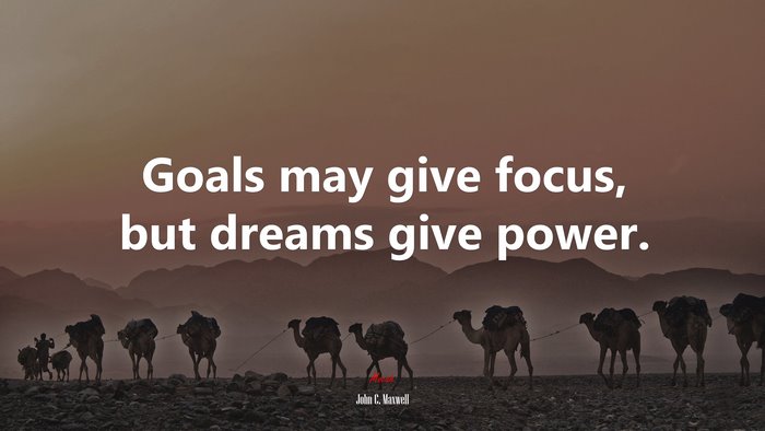 Goals may give focus, but dreams give power. | John C. Maxwell quote