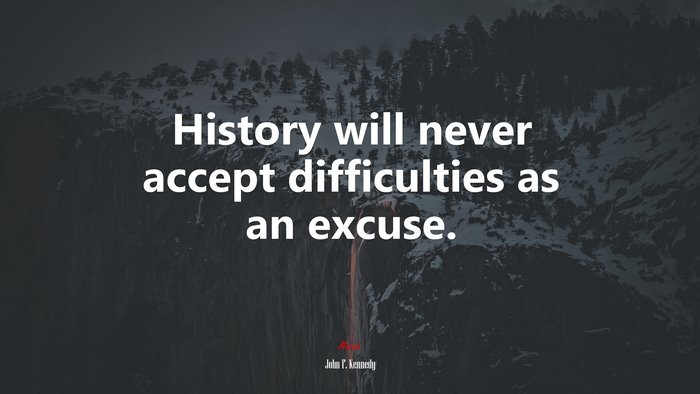 History will never accept difficulties as an excuse. | John F. Kennedy quote