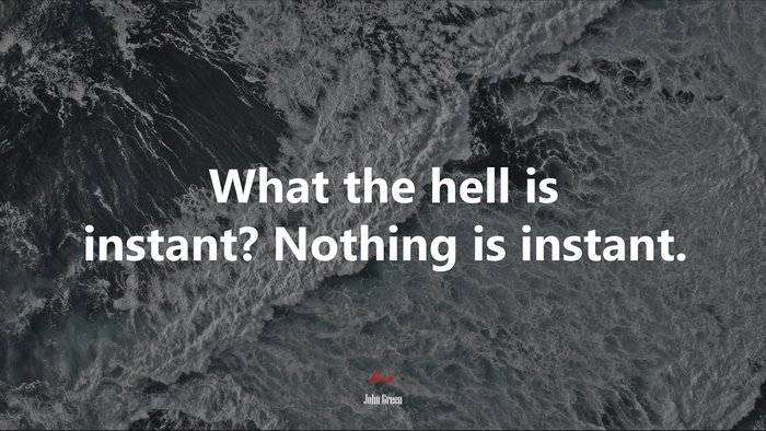 What the hell is instant? Nothing is instant. | John Green quote