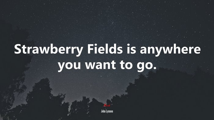 Strawberry Fields is anywhere you want to go. | John Lennon quote