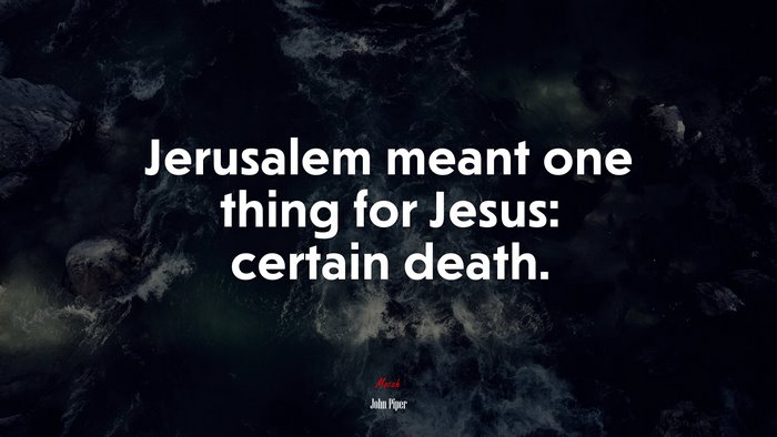 Jerusalem meant one thing for Jesus: certain death. | John Piper quote