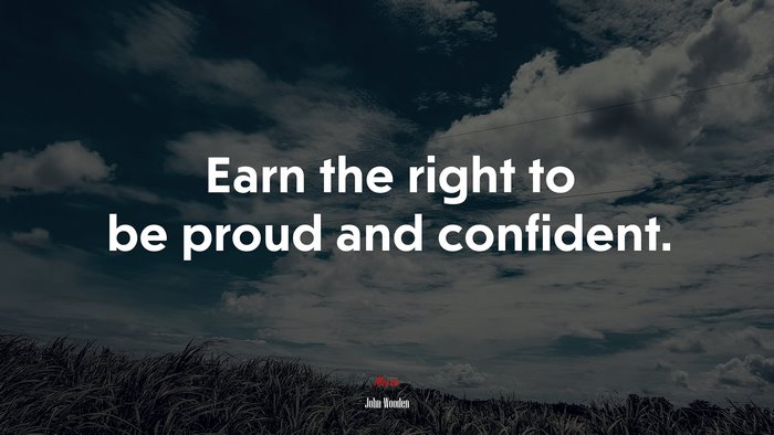 Earn the right to be proud and confident. | John Wooden quote