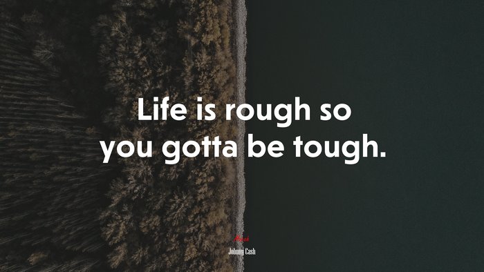 Life is rough so you gotta be tough. | Johnny Cash quote