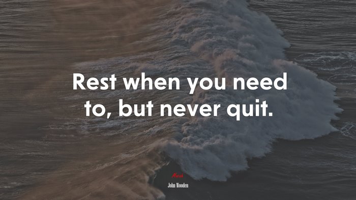 Rest when you need to, but never quit. | John Wooden quote
