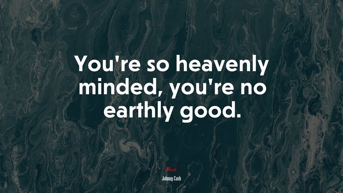 You’re so heavenly minded, you’re no earthly good. | Johnny Cash quote