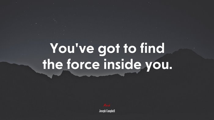 You’ve got to find the force inside you. | Joseph Campbell quote
