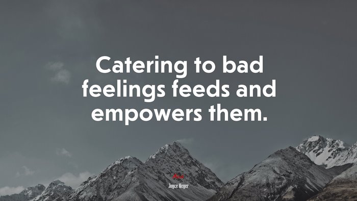 Catering to bad feelings feeds and empowers them. | Joyce Meyer quote