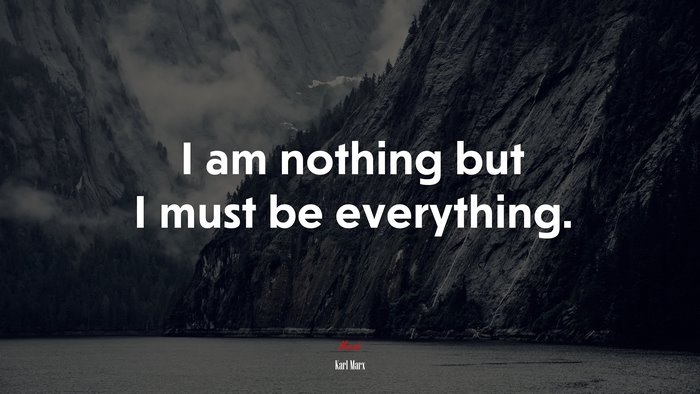 I am nothing but I must be everything. | Karl Marx quote