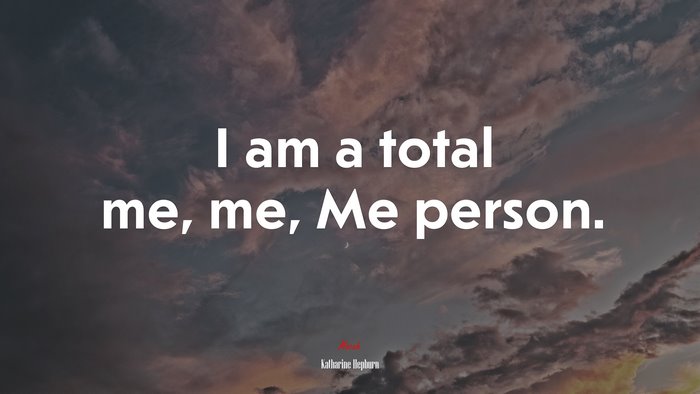 I am a total me, me, Me person. | Katharine Hepburn quote