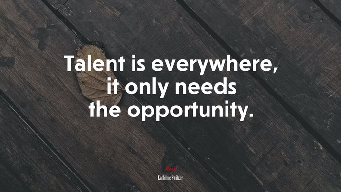 Talent is everywhere, it only needs the opportunity. | Kathrine Switzer quote