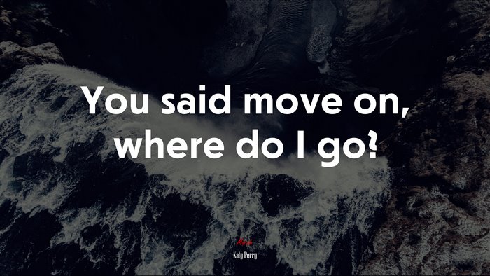 You said move on, where do I go? | Katy Perry quote