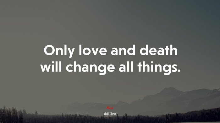 Only love and death will change all things. | Khalil Gibran quote