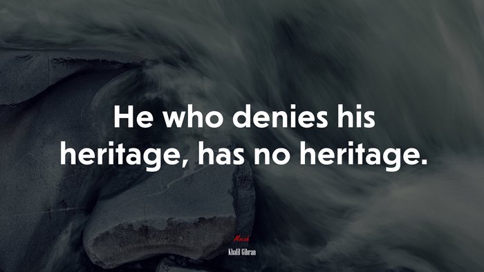 He who denies his heritage, has no heritage. | Khalil Gibran quote