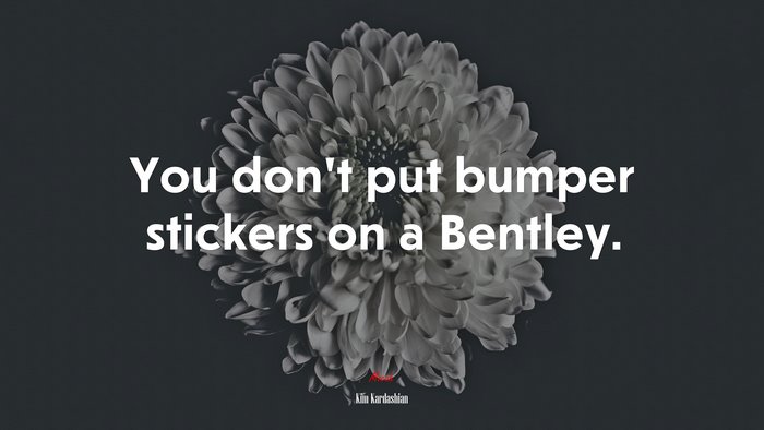 You don’t put bumper stickers on a Bentley. | Kim Kardashian quote
