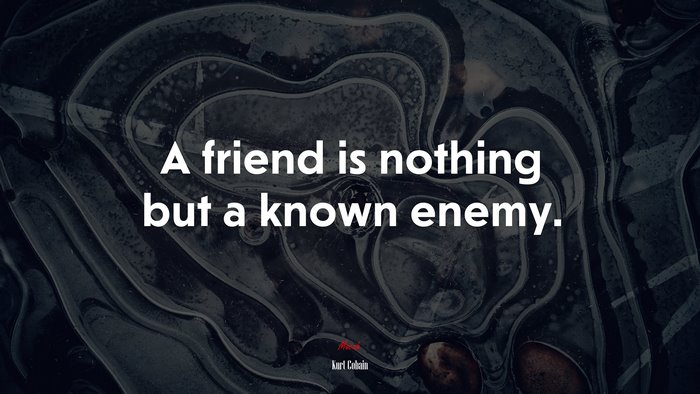A friend is nothing but a known enemy. | Kurt Cobain quote