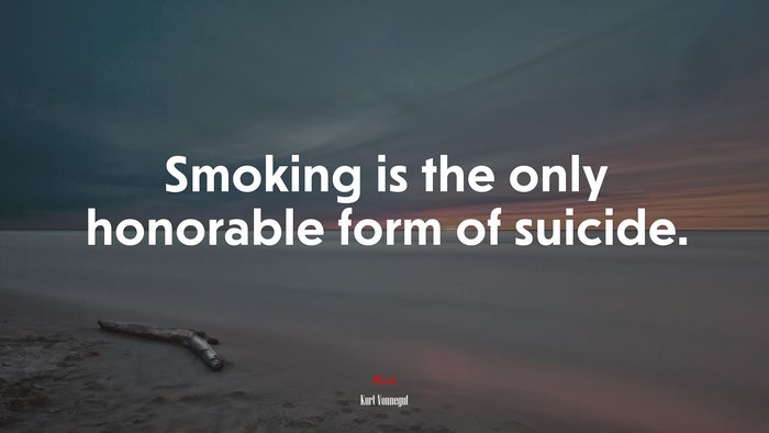 Smoking is the only honorable form of suicide. | Kurt Vonnegut quote