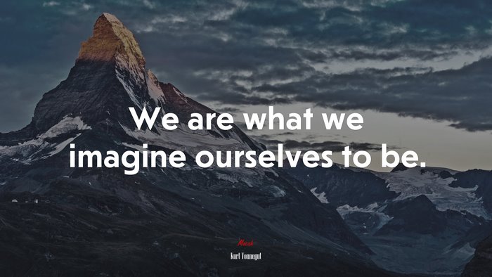 We are what we imagine ourselves to be. | Kurt Vonnegut quote