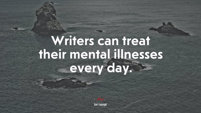 Writers can treat their mental illnesses every day. | Kurt Vonnegut quote