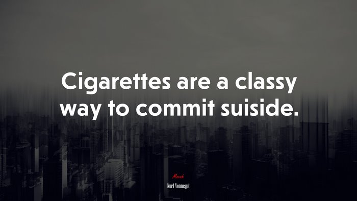 Cigarettes are a classy way to commit suiside. | Kurt Vonnegut quote