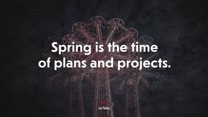 Spring is the time of plans and projects. | Leo Tolstoy quote