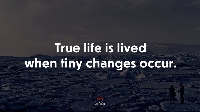 True life is lived when tiny changes occur. | Leo Tolstoy quote