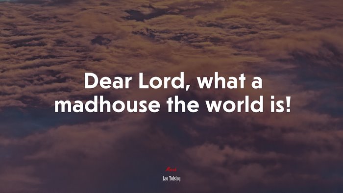 Dear Lord, what a madhouse the world is! | Leo Tolstoy quote