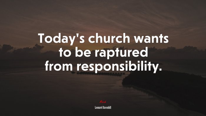 Today’s church wants to be raptured from responsibility. | Leonard Ravenhill quote