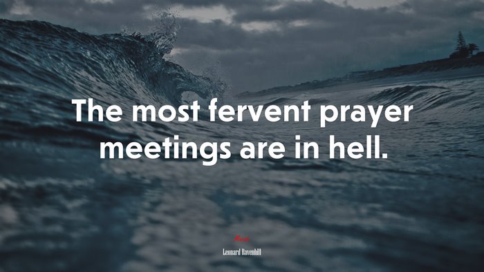 The most fervent prayer meetings are in hell. | Leonard Ravenhill quote