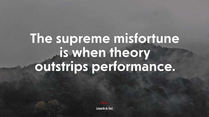 The supreme misfortune is when theory outstrips performance. | Leonardo da Vinci quote