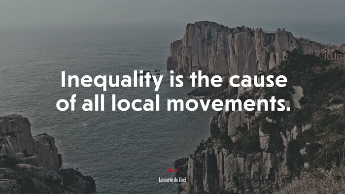Inequality is the cause of all local movements. | Leonardo da Vinci quote