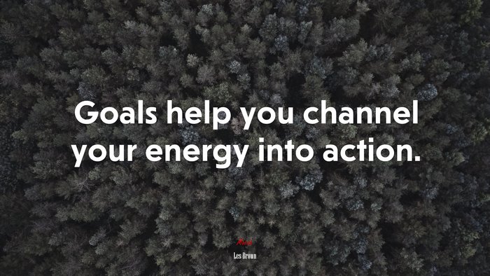 Goals help you channel your energy into action. | Les Brown quote
